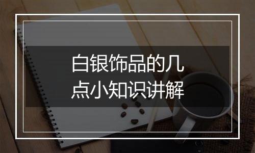 白银饰品的几点小知识讲解