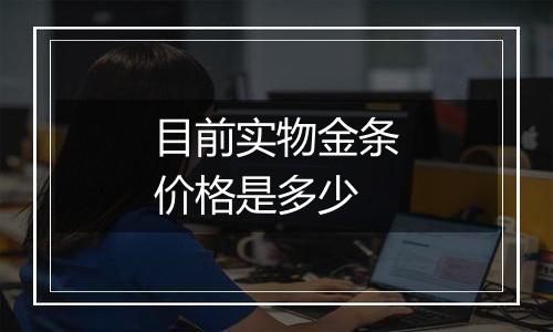 目前实物金条价格是多少