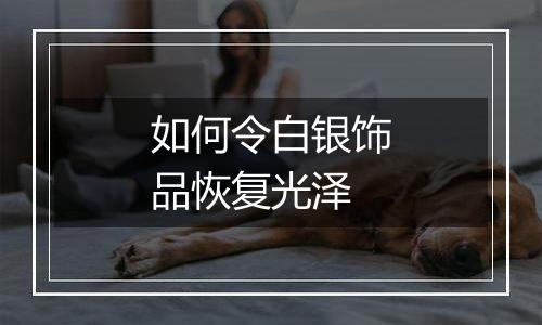 如何令白银饰品恢复光泽