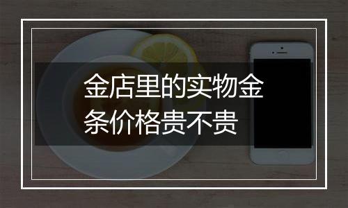 金店里的实物金条价格贵不贵