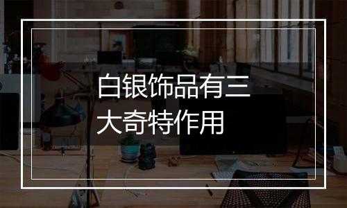 白银饰品有三大奇特作用