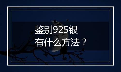鉴别925银有什么方法?