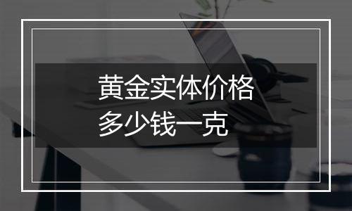 黄金实体价格多少钱一克