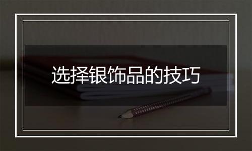选择银饰品的技巧