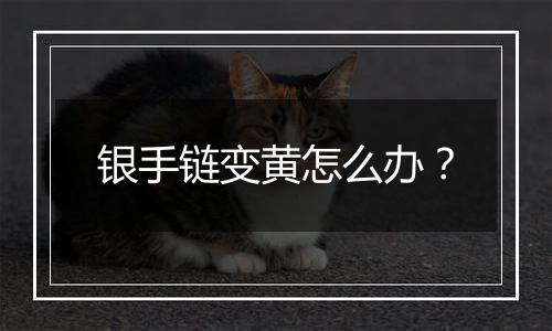 银手链变黄怎么办?