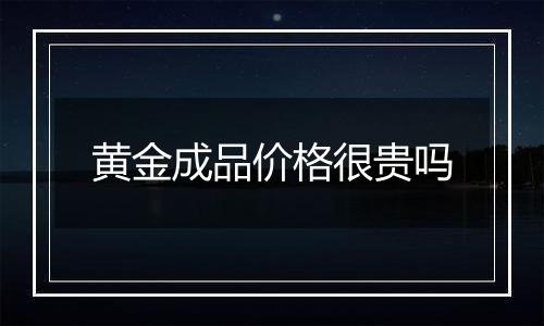 黄金成品价格很贵吗