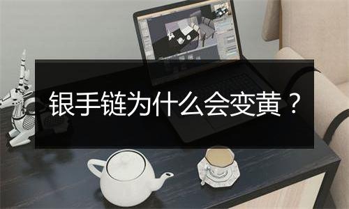 银手链为什么会变黄?