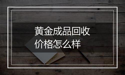 黄金成品回收价格怎么样