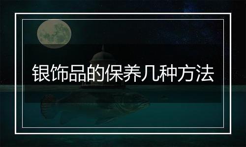 银饰品的保养几种方法