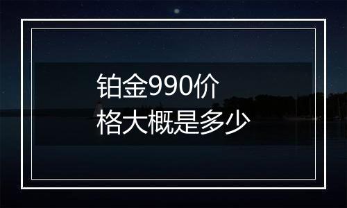 铂金990价格大概是多少