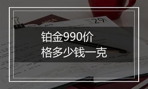 铂金990价格多少钱一克