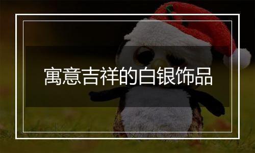 寓意吉祥的白银饰品