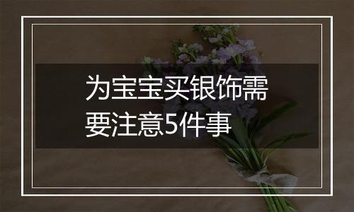 为宝宝买银饰需要注意5件事
