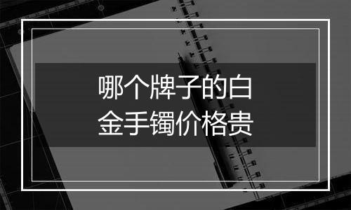 哪个牌子的白金手镯价格贵