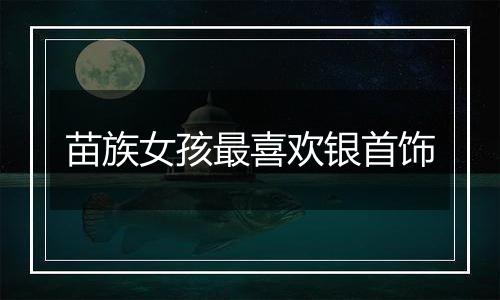 苗族女孩最喜欢银首饰