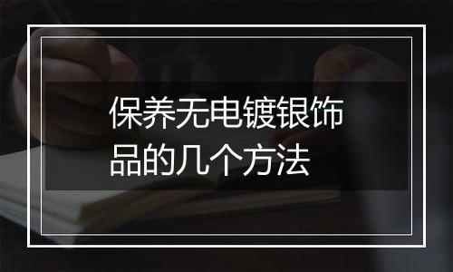 保养无电镀银饰品的几个方法