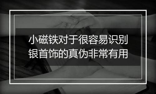 小磁铁对于很容易识别银首饰的真伪非常有用