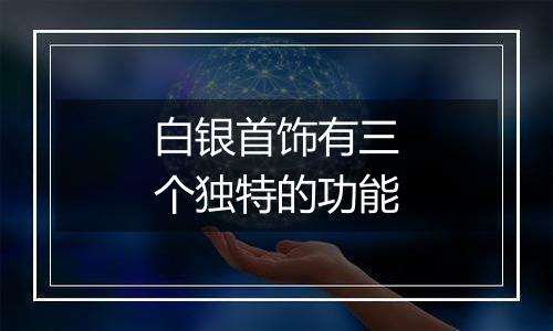 白银首饰有三个独特的功能