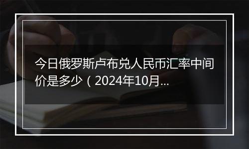 今日俄罗斯卢布兑人民币汇率中间价是多少(2024年10月2日)
