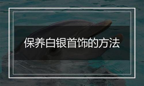 保养白银首饰的方法