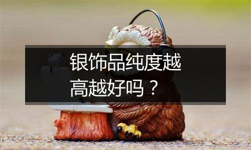 银饰品纯度越高越好吗?
