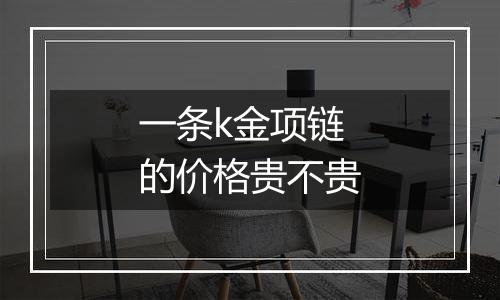 一条k金项链的价格贵不贵