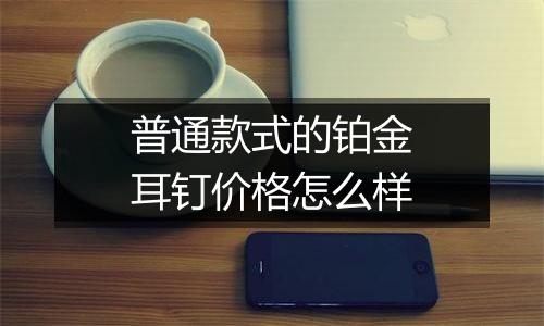 普通款式的铂金耳钉价格怎么样