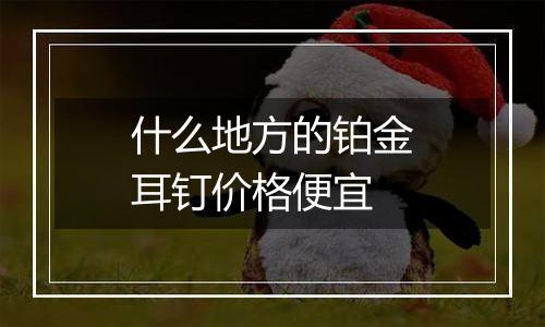 什么地方的铂金耳钉价格便宜