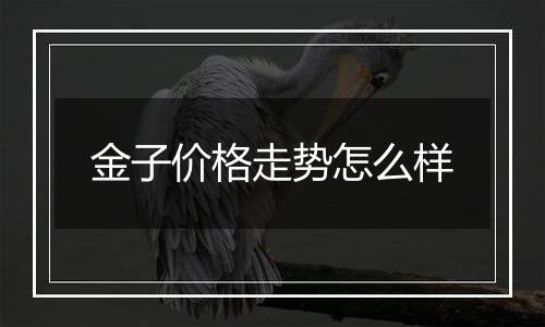 金子价格走势怎么样