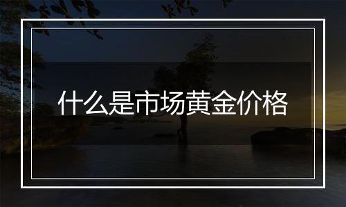什么是市场黄金价格