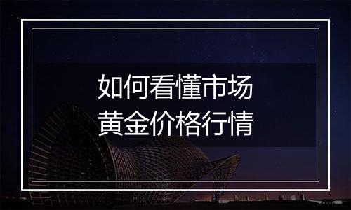 如何看懂市场黄金价格行情