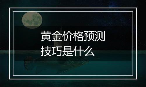 黄金价格预测技巧是什么