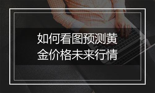 如何看图预测黄金价格未来行情