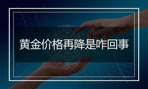 黄金价格再降是咋回事