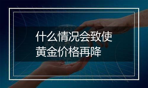 什么情况会致使黄金价格再降
