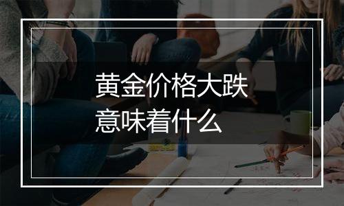 黄金价格大跌意味着什么