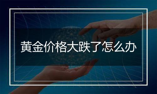 黄金价格大跌了怎么办