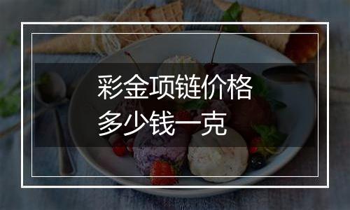 彩金项链价格多少钱一克