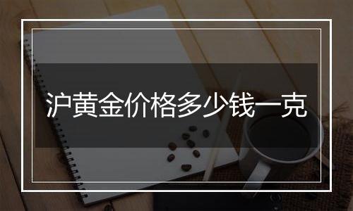 沪黄金价格多少钱一克