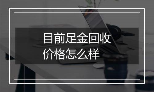 目前足金回收价格怎么样