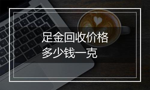 足金回收价格多少钱一克