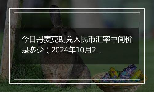 今日丹麦克朗兑人民币汇率中间价是多少(2024年10月2日)