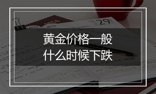 黄金价格一般什么时候下跌