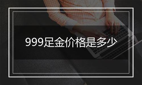 999足金价格是多少