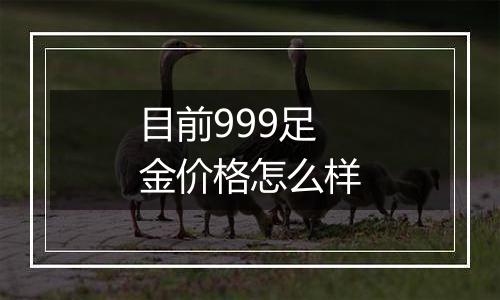 目前999足金价格怎么样