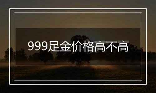 999足金价格高不高