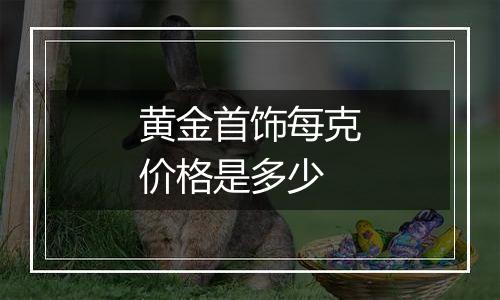 黄金首饰每克价格是多少
