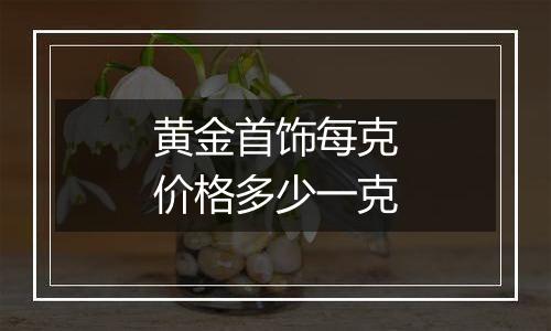 黄金首饰每克价格多少一克