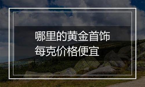 哪里的黄金首饰每克价格便宜
