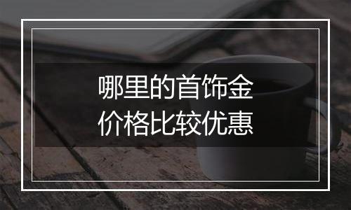 哪里的首饰金价格比较优惠